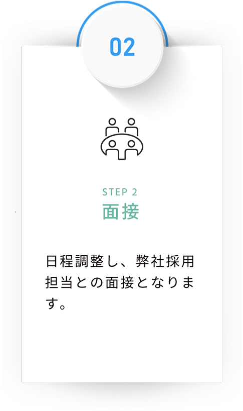 STEP 2面接 日程調整し、弊社採用担当との面接となります。