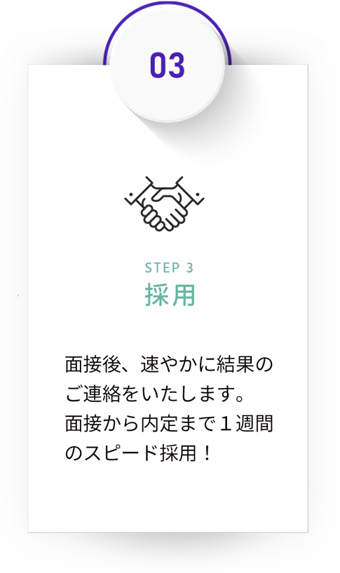 STEP 3採用 面接後、速やかに結果のご連絡をいたします。面接から内定まで１週間のスピード採用！